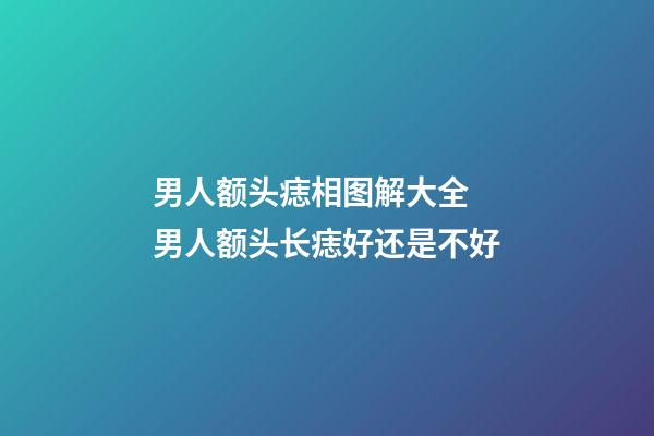 男人额头痣相图解大全 男人额头长痣好还是不好